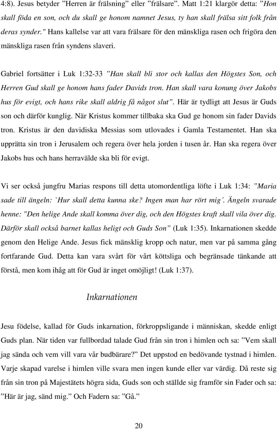 Gabriel fortsätter i Luk 1:32-33 Han skall bli stor och kallas den Högstes Son, och Herren Gud skall ge honom hans fader Davids tron.