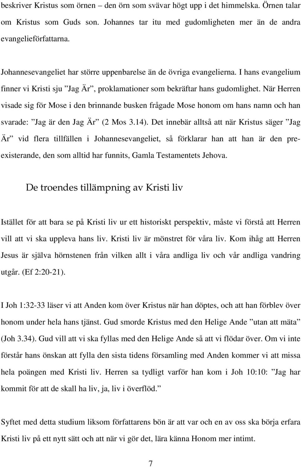 När Herren visade sig för Mose i den brinnande busken frågade Mose honom om hans namn och han svarade: Jag är den Jag Är (2 Mos 3.14).