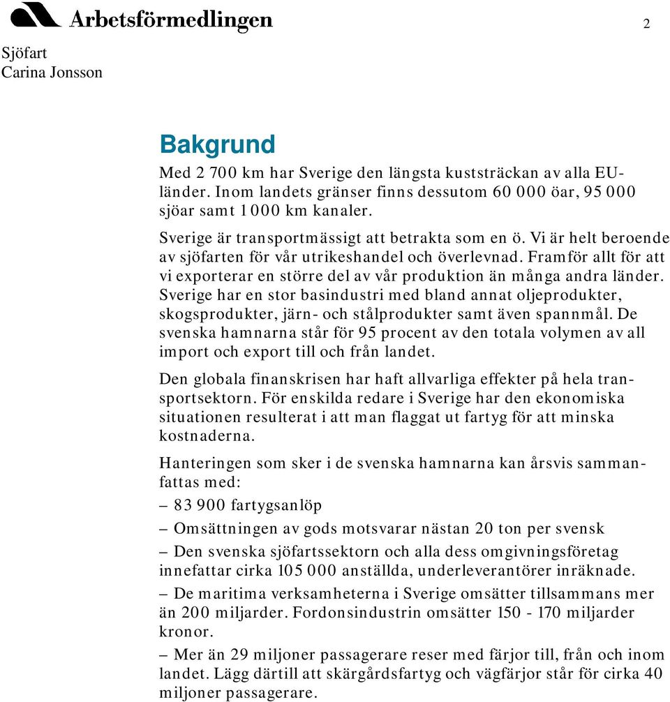 Sverige har en stor basindustri med bland annat oljeprodukter, skogsprodukter, järn- och stålprodukter samt även spannmål.