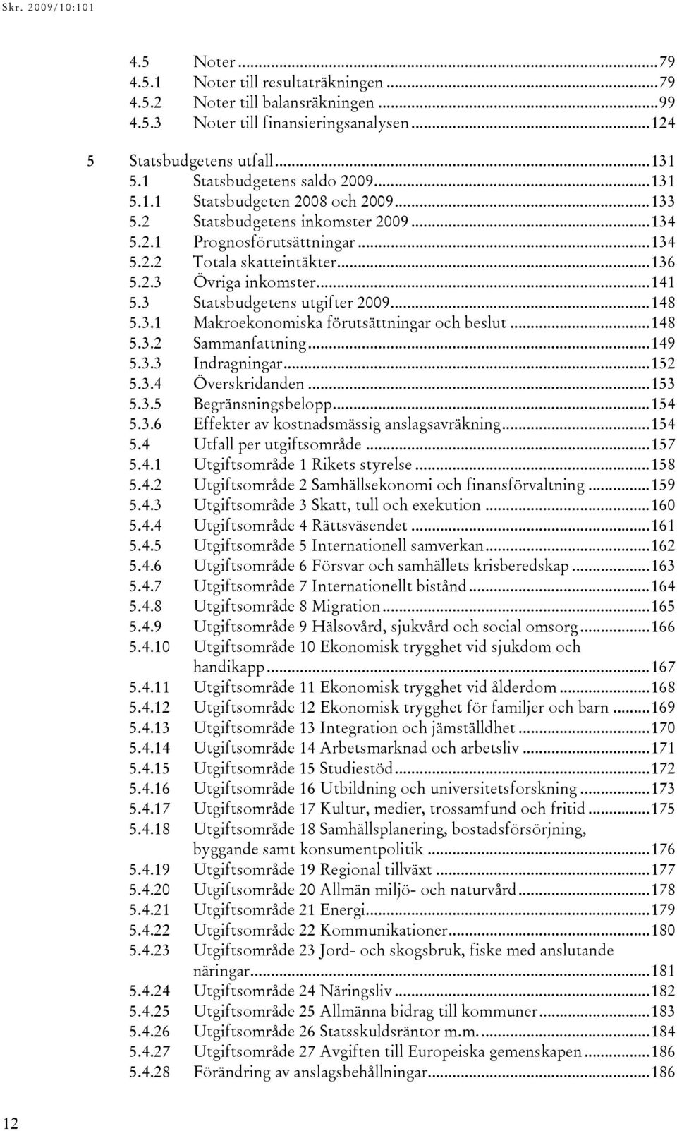 ..148 5.3.2 Sammanfattning...149 5.3.3 Indragningar...152 5.3.4 Överskridanden...153 5.3.5 Begränsningsbelopp...154 5.3.6 Effekter av kostnadsmässig anslagsavräkning...154 5.4 Utfall per utgiftsområde.