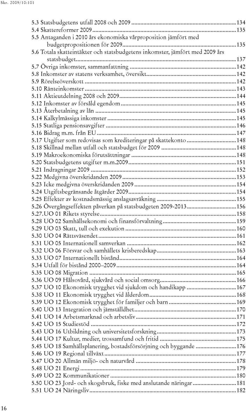 12 Inkomster av försåld egendom...145 5.13 Återbetalning av lån...145 5.14 Kalkylmässiga inkomster...145 5.15 Statliga pensionsavgifter...146 5.16 Bidrag m.m. från EU...147 5.