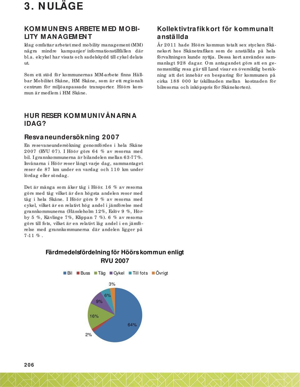 Kollektivtrafikkort för kommunalt anställda År 2011 hade Höörs kommun totalt sex stycken Skånekort hos Skånetrafiken som de anställda på hela förvaltningen kunde nyttja.