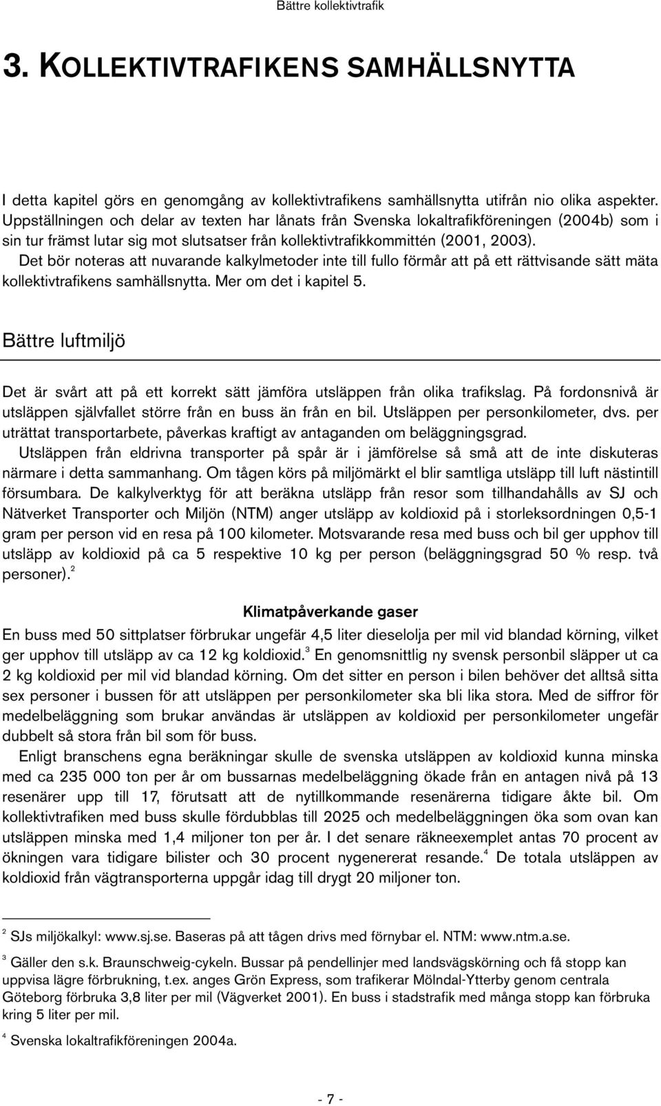 Det bör noteras att nuvarande kalkylmetoder inte till fullo förmår att på ett rättvisande sätt mäta kollektivtrafikens samhällsnytta. Mer om det i kapitel 5.