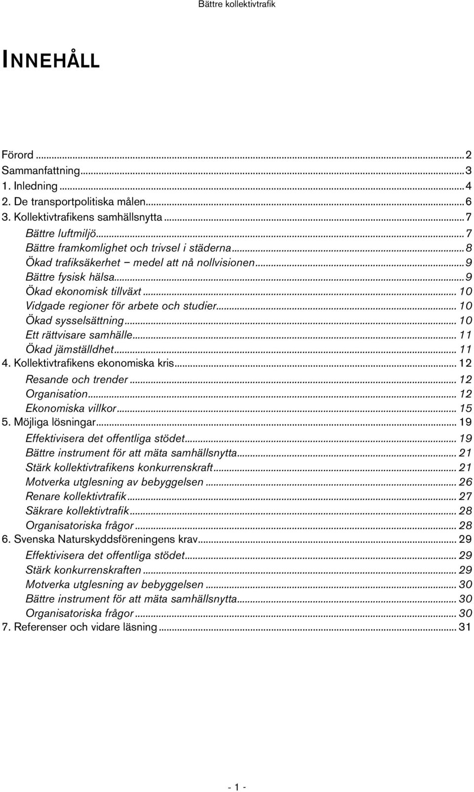 .. 10 Ett rättvisare samhälle... 11 Ökad jämställdhet... 11 4. Kollektivtrafikens ekonomiska kris... 12 Resande och trender... 12 Organisation... 12 Ekonomiska villkor... 15 5. Möjliga lösningar.