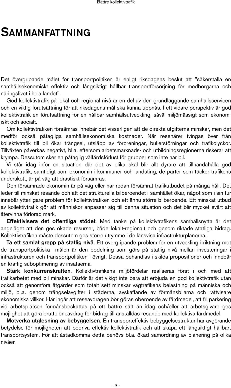 I ett vidare perspektiv är god kollektivtrafik en förutsättning för en hållbar samhällsutveckling, såväl miljömässigt som ekonomiskt och socialt.