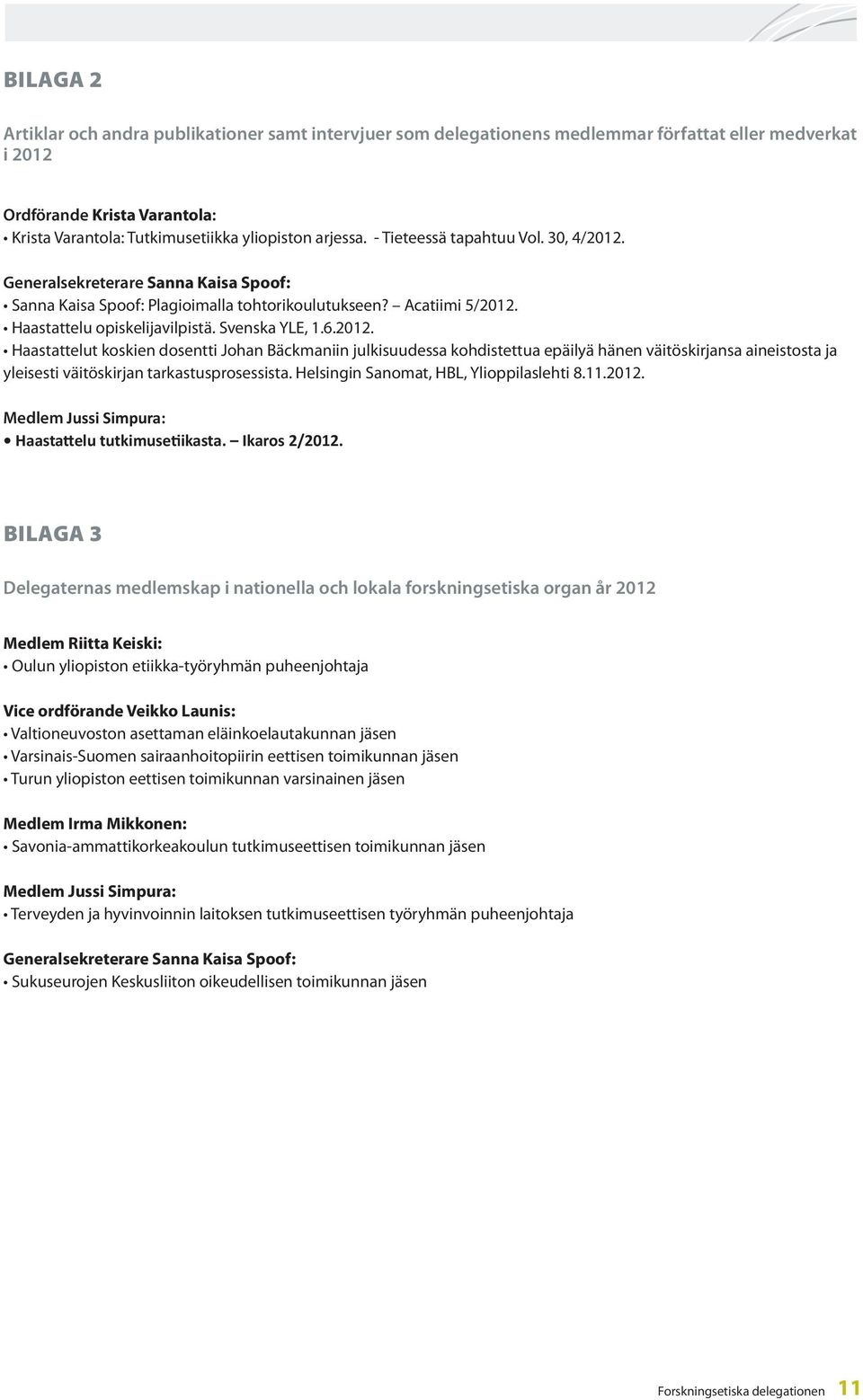 Svenska YLE, 1.6.2012. Haastattelut koskien dosentti Johan Bäckmaniin julkisuudessa kohdistettua epäilyä hänen väitöskirjansa aineistosta ja yleisesti väitöskirjan tarkastusprosessista.