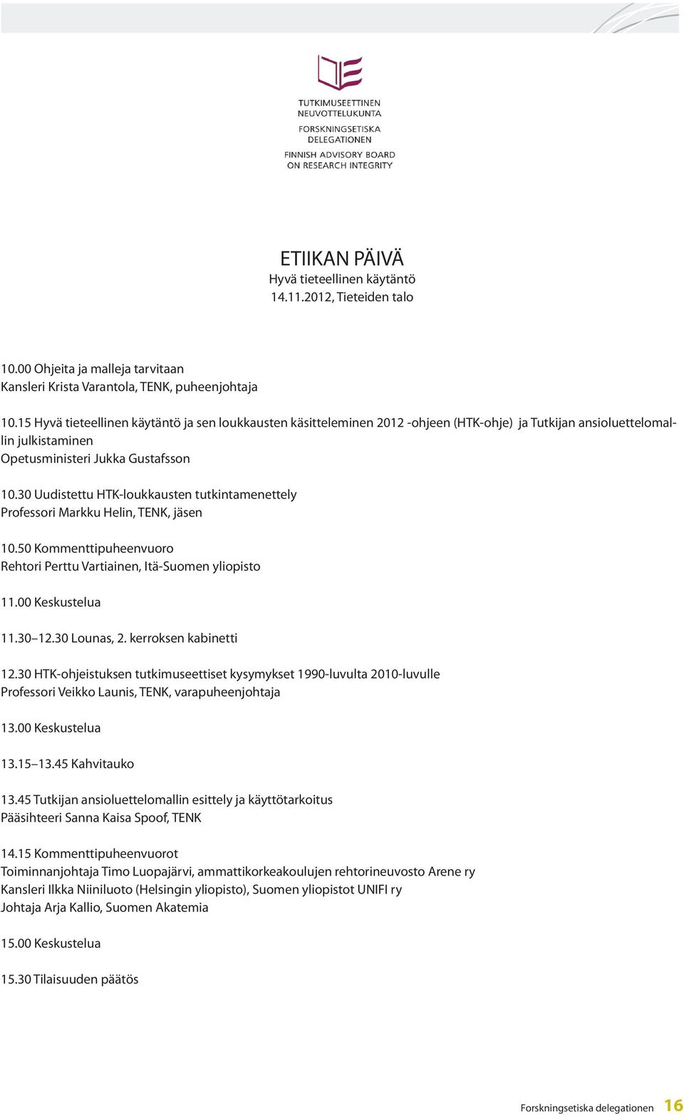 30 Uudistettu HTK-loukkausten tutkintamenettely Professori Markku Helin, TENK, jäsen 10.50 Kommenttipuheenvuoro Rehtori Perttu Vartiainen, Itä-Suomen yliopisto 11.00 Keskustelua 11.30 12.30 Lounas, 2.