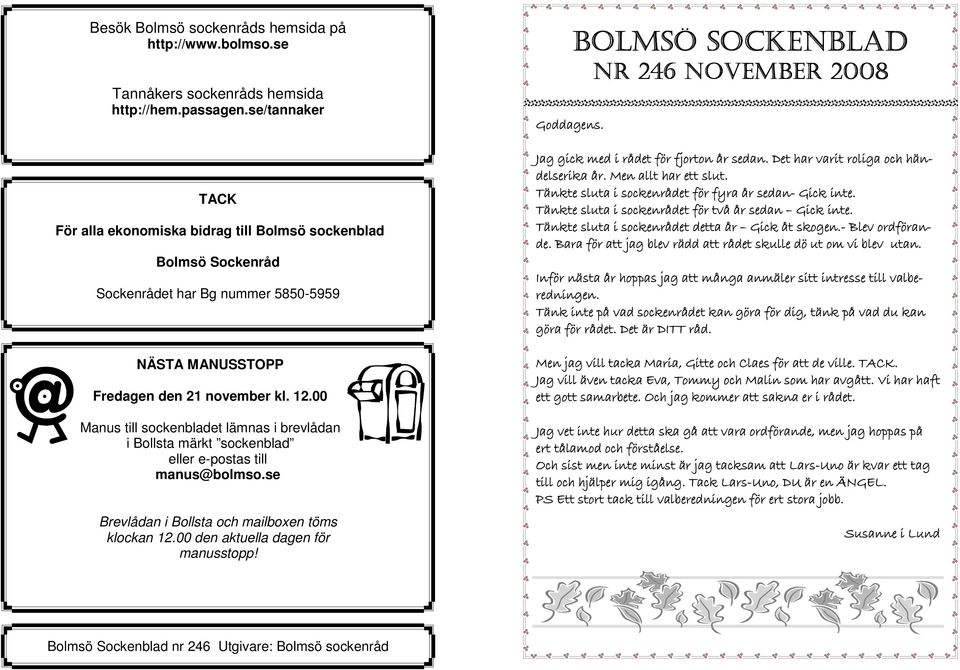 00 Manus till sockenbladet lämnas i brevlådan i Bollsta märkt sockenblad eller e-postas till manus@bolmso.se Brevlådan i Bollsta och mailboxen töms klockan 12.00 den aktuella dagen för manusstopp!