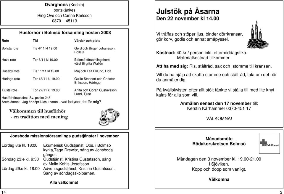 00 Bolmsö församlingshem, värd Birgitta Wallén Husaby rote Tis 11/11 kl 19.00 Maj och Leif Eklund, Lida Håringe rote Tor 13/11 kl 19.
