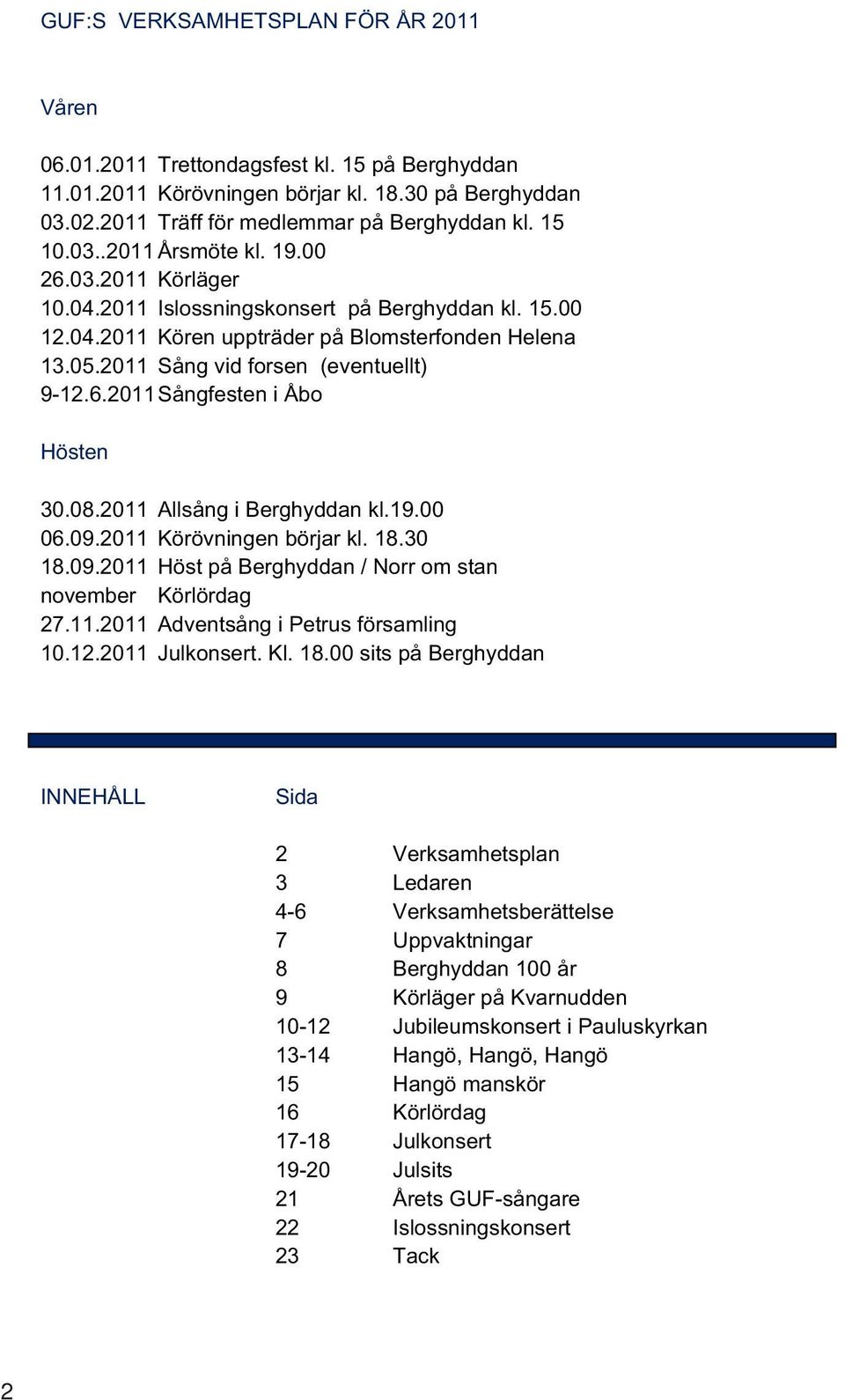 08.2011 Allsång i Berghyddan kl.19.00 06.09.2011 Körövningen börjar kl. 18.30 18.09.2011 Höst på Berghyddan / Norr om stan november Körlördag 27.11.2011 Adventsång i Petrus församling 10.12.