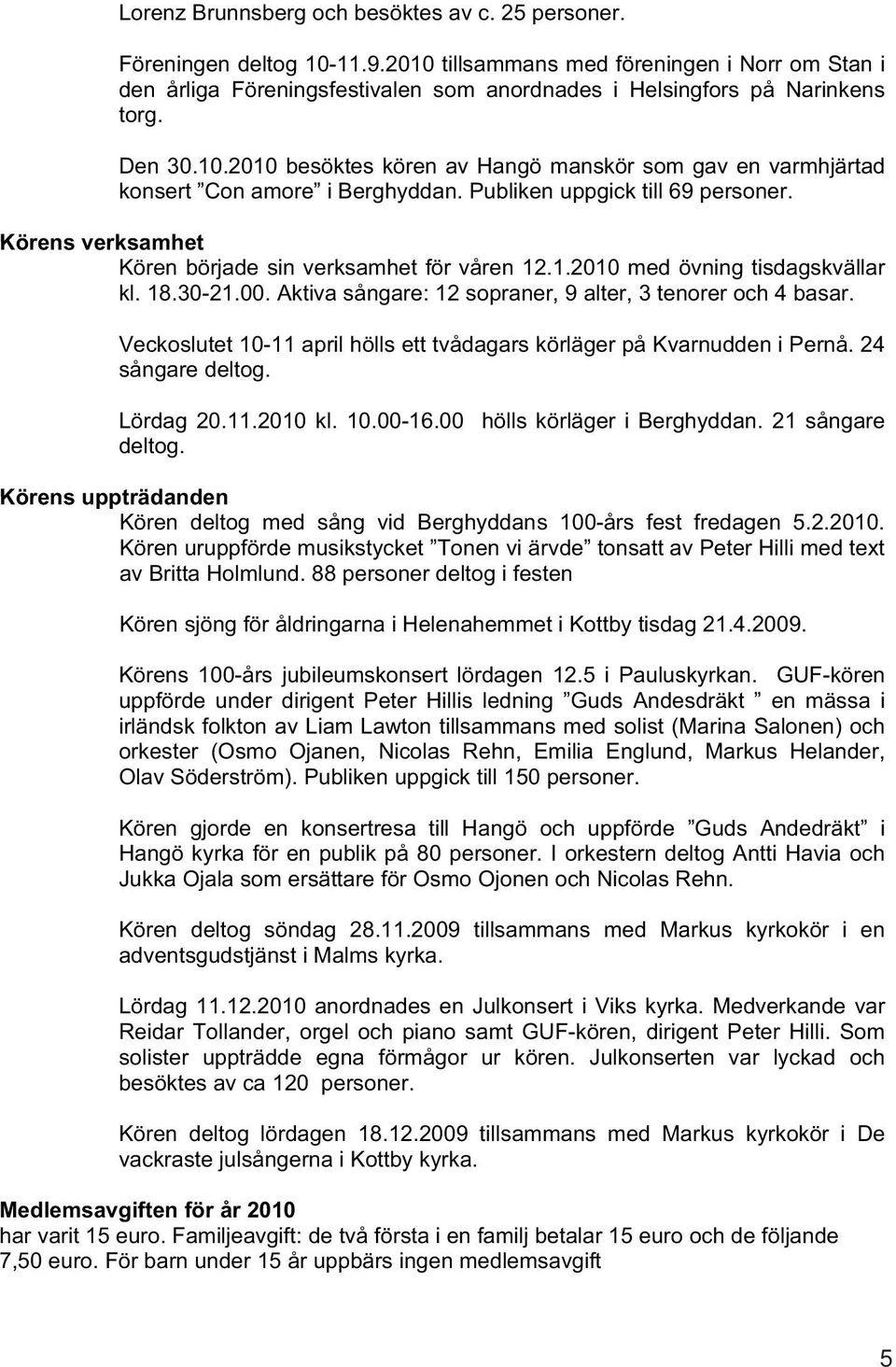 Publiken uppgick till 69 personer. Körens verksamhet Kören började sin verksamhet för våren 12.1.2010 med övning tisdagskvällar kl. 18.30-21.00.