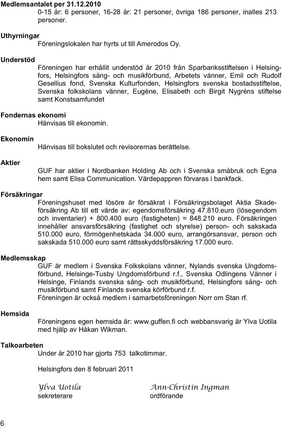 Helsingfors svenska bostadsstiftelse, Svenska folkskolans vänner, Eugéne, Elisabeth och Birgit Nygréns stiftelse samt Konstsamfundet Fondernas ekonomi Hänvisas till ekonomin.