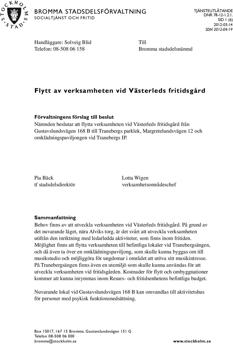 omklädningspaviljongen vid Tranebergs IP. Pia Bäck tf stadsdelsdirektör Lotta Wigen verksamhetsområdeschef Sammanfattning Behov finns av att utveckla verksamheten vid Västerleds fritidsgård.