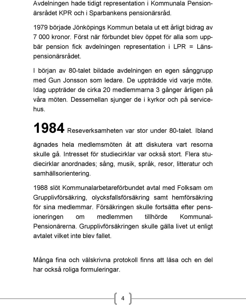 I början av 80-talet bildade avdelningen en egen sånggrupp med Gun Jonsson som ledare. De uppträdde vid varje möte. Idag uppträder de cirka 20 medlemmarna 3 gånger årligen på våra möten.