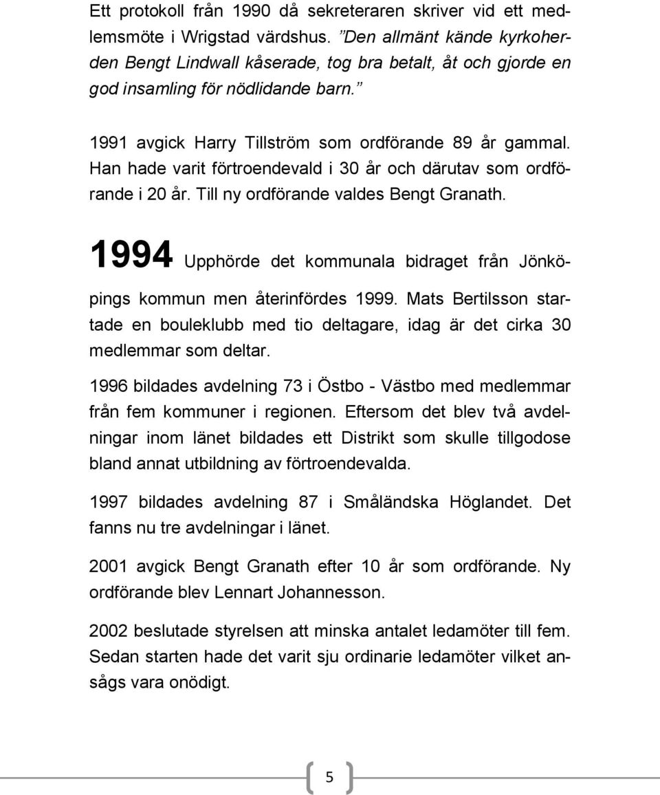 Han hade varit förtroendevald i 30 år och därutav som ordförande i 20 år. Till ny ordförande valdes Bengt Granath. 1994 Upphörde det kommunala bidraget från Jönköpings kommun men återinfördes 1999.
