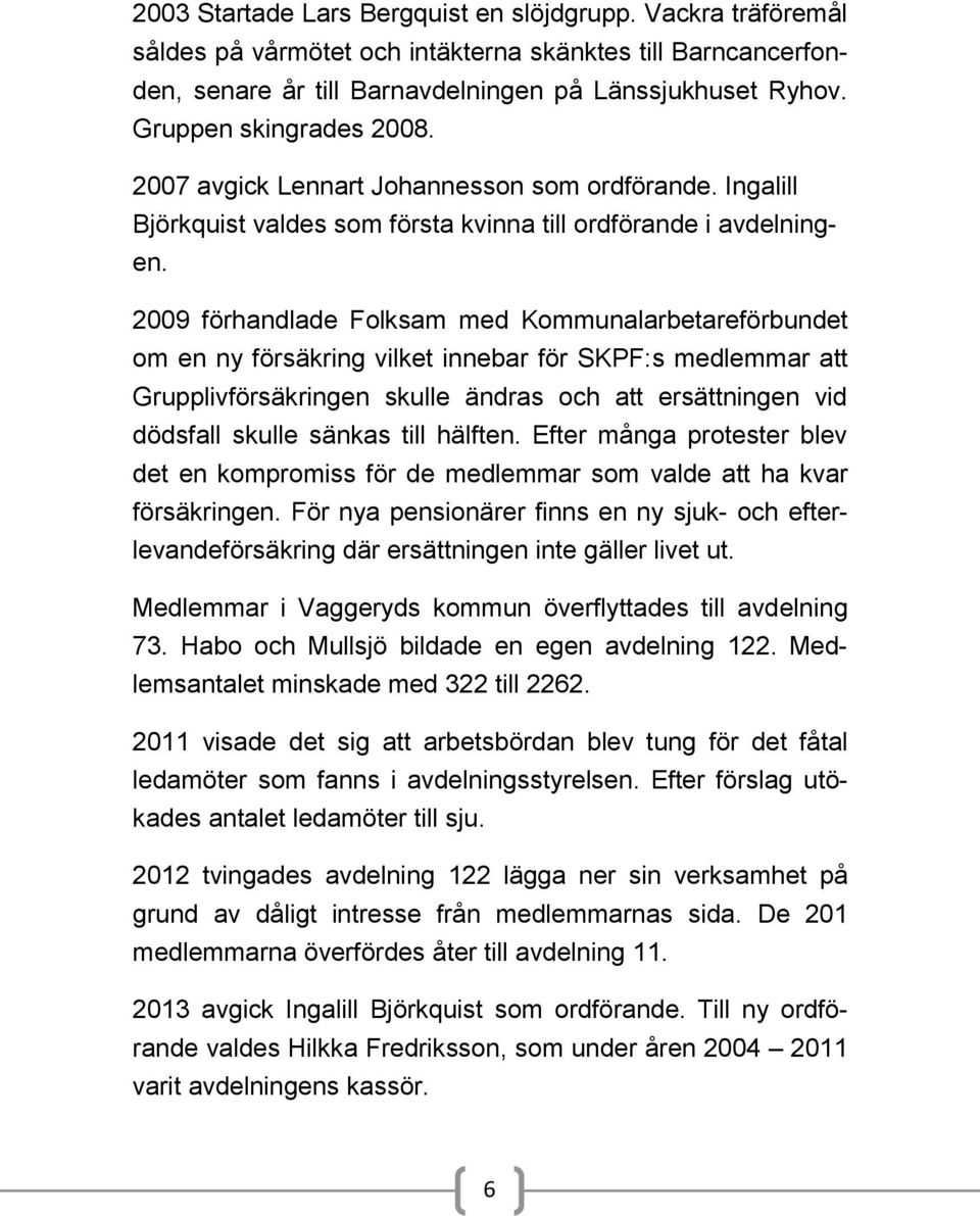 2009 förhandlade Folksam med Kommunalarbetareförbundet om en ny försäkring vilket innebar för SKPF:s medlemmar att Grupplivförsäkringen skulle ändras och att ersättningen vid dödsfall skulle sänkas