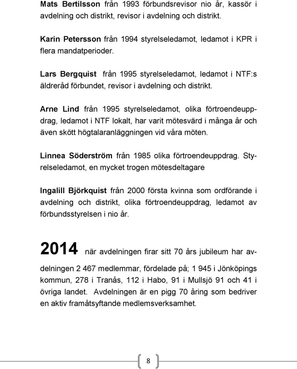 Arne Lind från 1995 styrelseledamot, olika förtroendeuppdrag, ledamot i NTF lokalt, har varit mötesvärd i många år och även skött högtalaranläggningen vid våra möten.