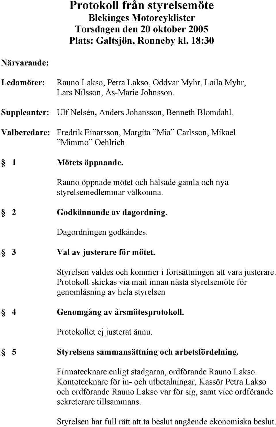 Valberedare: Fredrik Einarsson, Margita Mia Carlsson, Mikael Mimmo Oehlrich. 1 Mötets öppnande. Rauno öppnade mötet och hälsade gamla och nya styrelsemedlemmar välkomna. 2 Godkännande av dagordning.