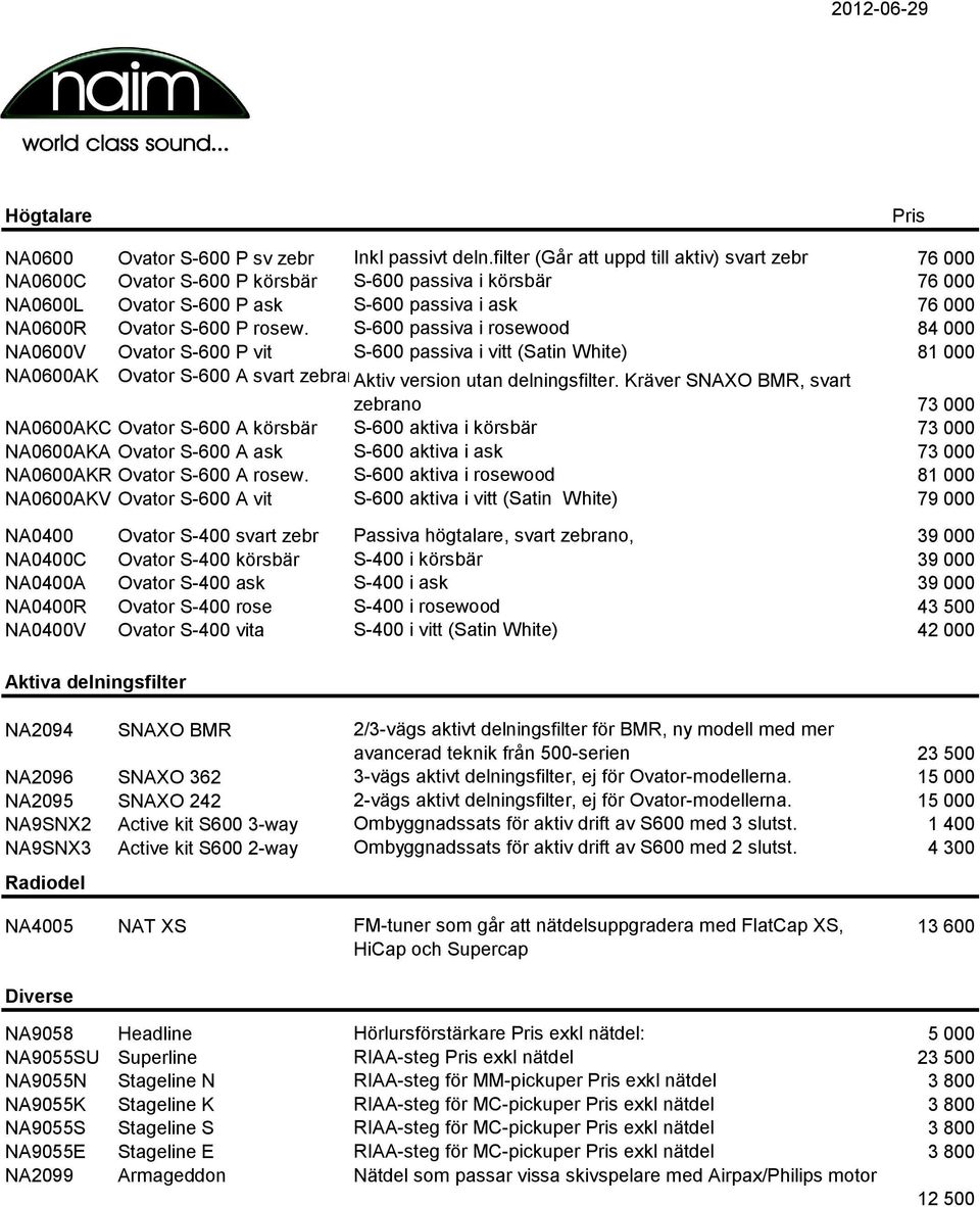 S-600 passiva i rosewood 84 000 NA0600V Ovator S-600 P vit S-600 passiva i vitt (Satin White) 81 000 NA0600AK Ovator S-600 A svart zebranoaktiv version utan delningsfilter.