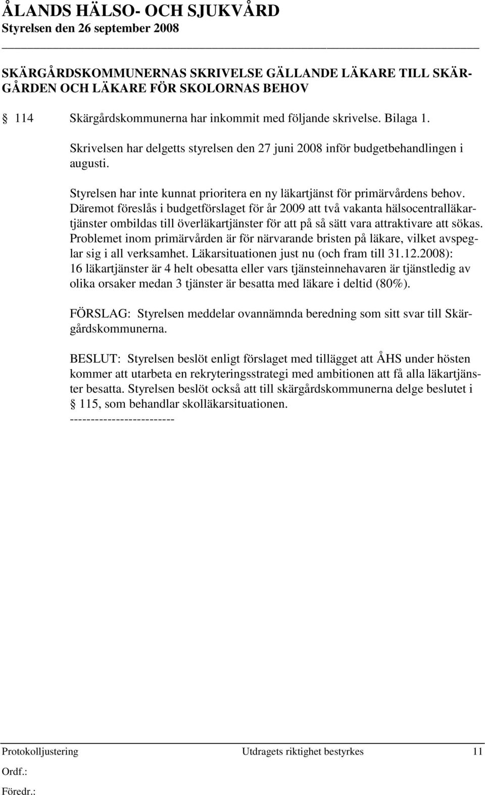 Däremot föreslås i budgetförslaget för år 2009 att två vakanta hälsocentralläkartjänster ombildas till överläkartjänster för att på så sätt vara attraktivare att sökas.