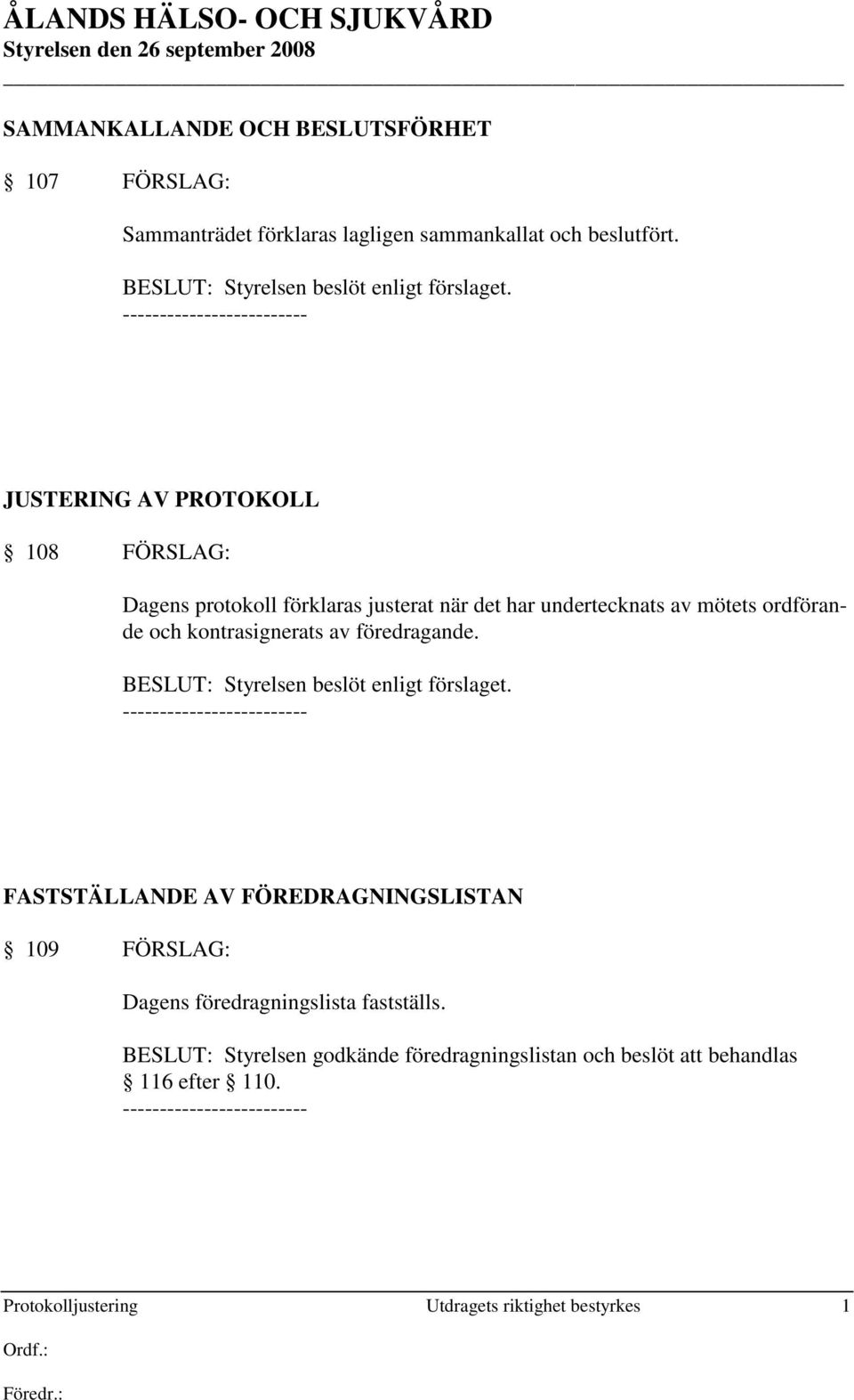 JUSTERING AV PROTOKOLL 108 FÖRSLAG: Dagens protokoll förklaras justerat när det har undertecknats av mötets ordförande och kontrasignerats av