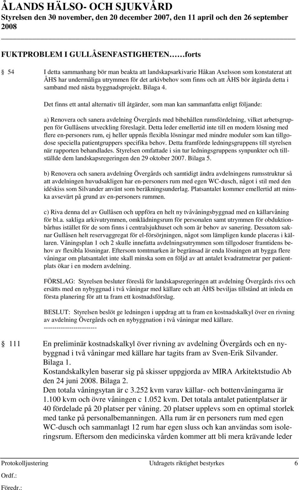 Det finns ett antal alternativ till åtgärder, som man kan sammanfatta enligt följande: a) Renovera och sanera avdelning Övergårds med bibehållen rumsfördelning, vilket arbetsgruppen för Gullåsens