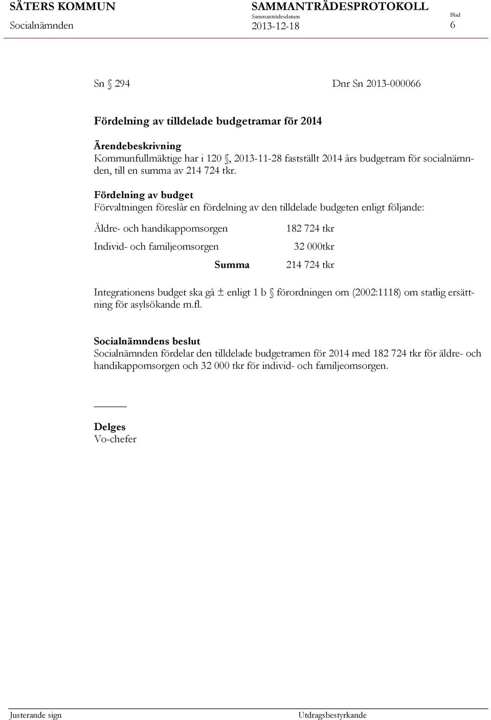 Fördelning av budget Förvaltningen föreslår en fördelning av den tilldelade budgeten enligt följande: Äldre- och handikappomsorgen Individ- och familjeomsorgen Summa