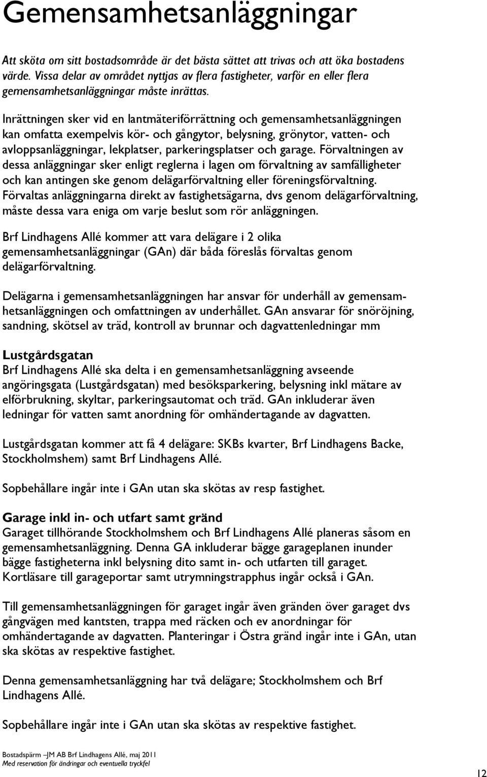 Inrättningen sker vid en lantmäteriförrättning och gemensamhetsanläggningen kan omfatta exempelvis kör- och gångytor, belysning, grönytor, vatten- och avloppsanläggningar, lekplatser,