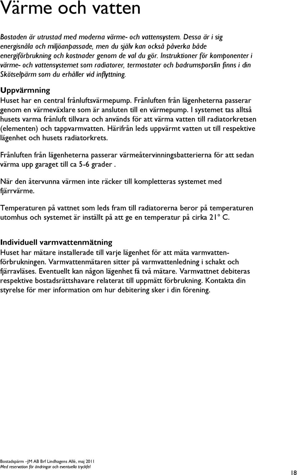 Instruktioner för komponenter i värme- och vattensystemet som radiatorer, termostater och badrumsporslin finns i din Skötselpärm som du erhåller vid inflyttning.