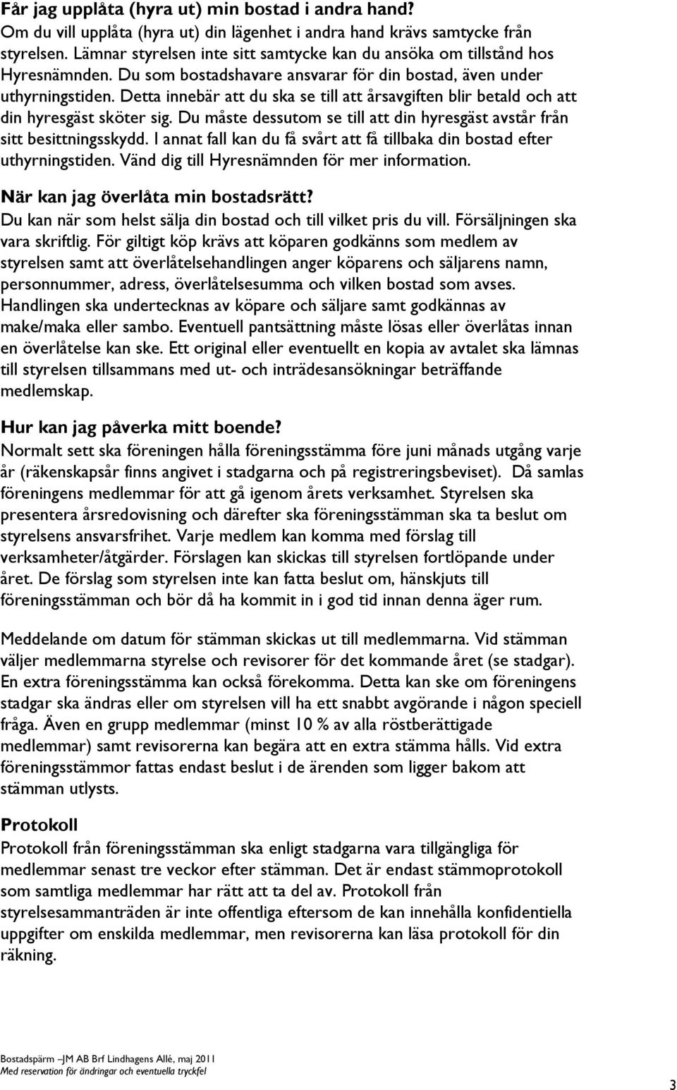 Detta innebär att du ska se till att årsavgiften blir betald och att din hyresgäst sköter sig. Du måste dessutom se till att din hyresgäst avstår från sitt besittningsskydd.