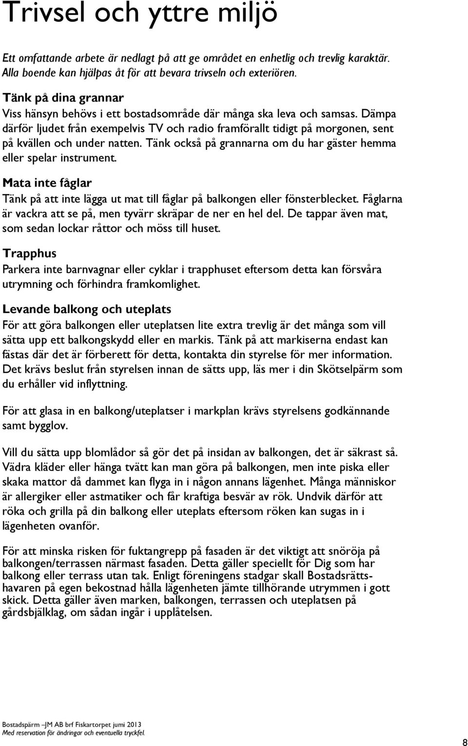 Dämpa därför ljudet från exempelvis TV och radio framförallt tidigt på morgonen, sent på kvällen och under natten. Tänk också på grannarna om du har gäster hemma eller spelar instrument.