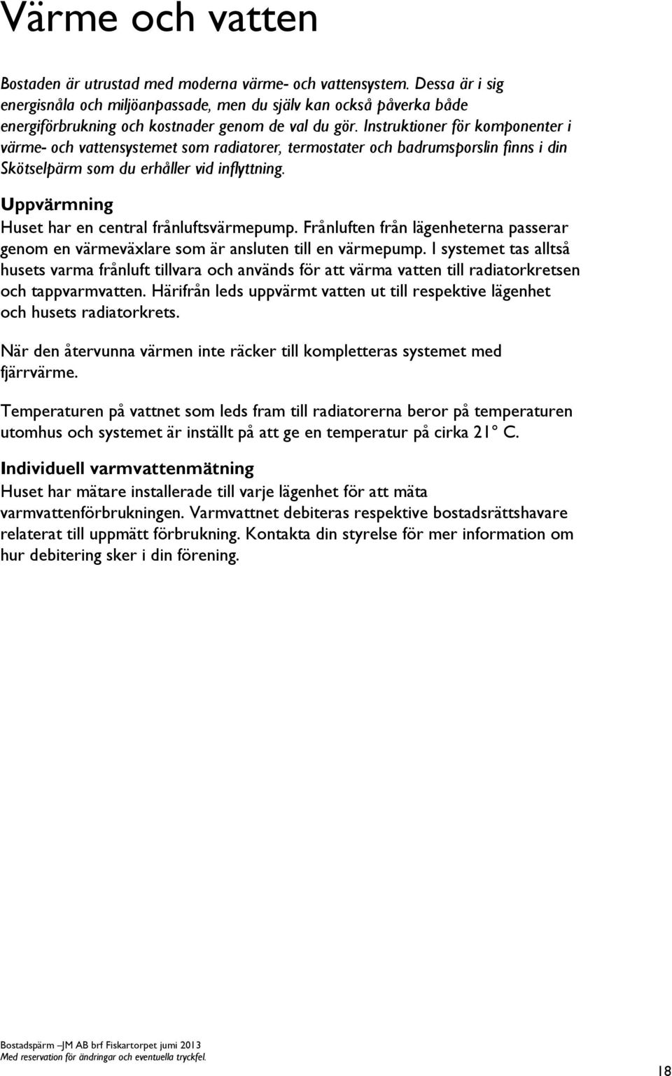 Instruktioner för komponenter i värme- och vattensystemet som radiatorer, termostater och badrumsporslin finns i din Skötselpärm som du erhåller vid inflyttning.