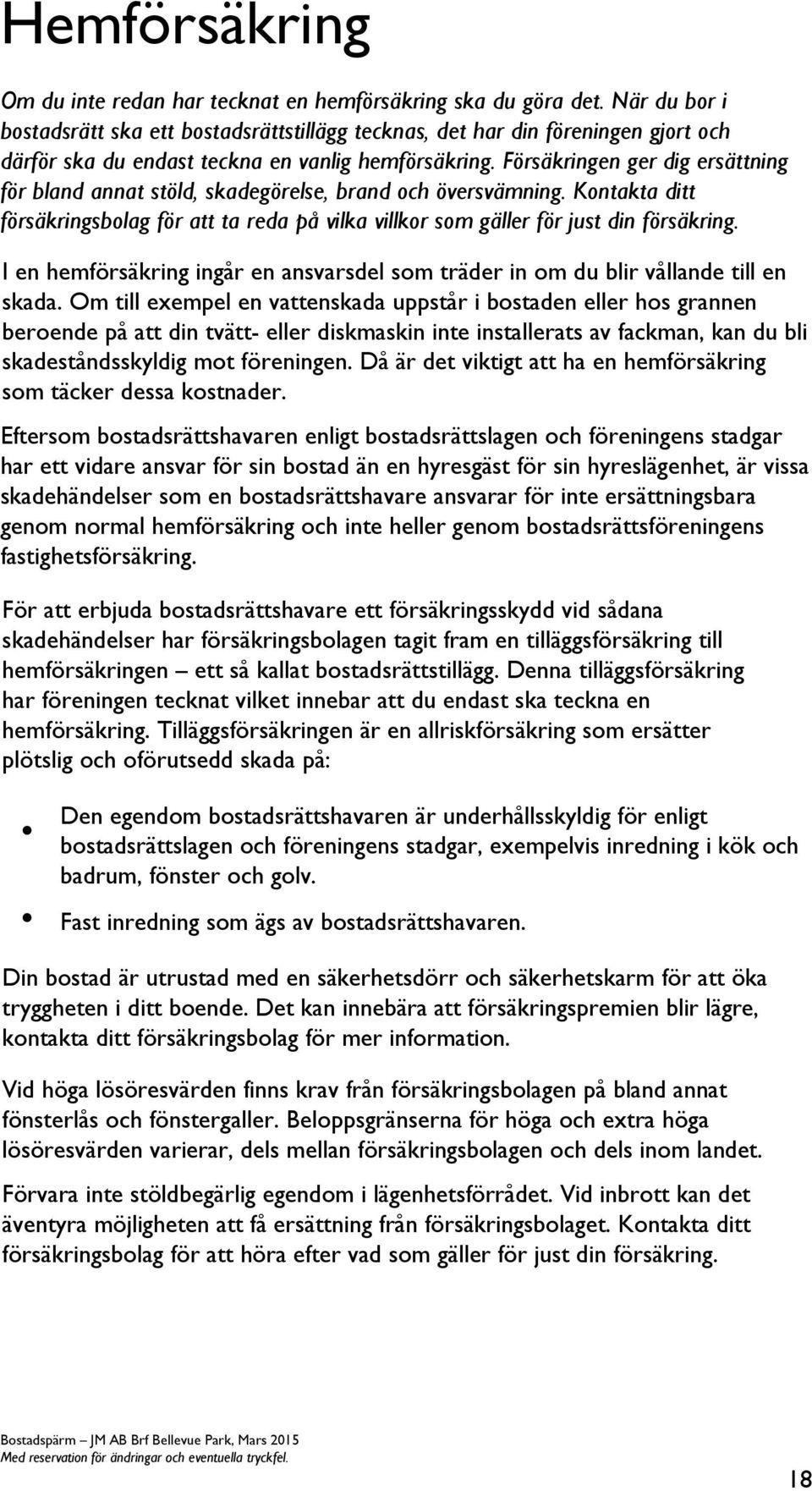 Försäkringen ger dig ersättning för bland annat stöld, skadegörelse, brand och översvämning. Kontakta ditt försäkringsbolag för att ta reda på vilka villkor som gäller för just din försäkring.