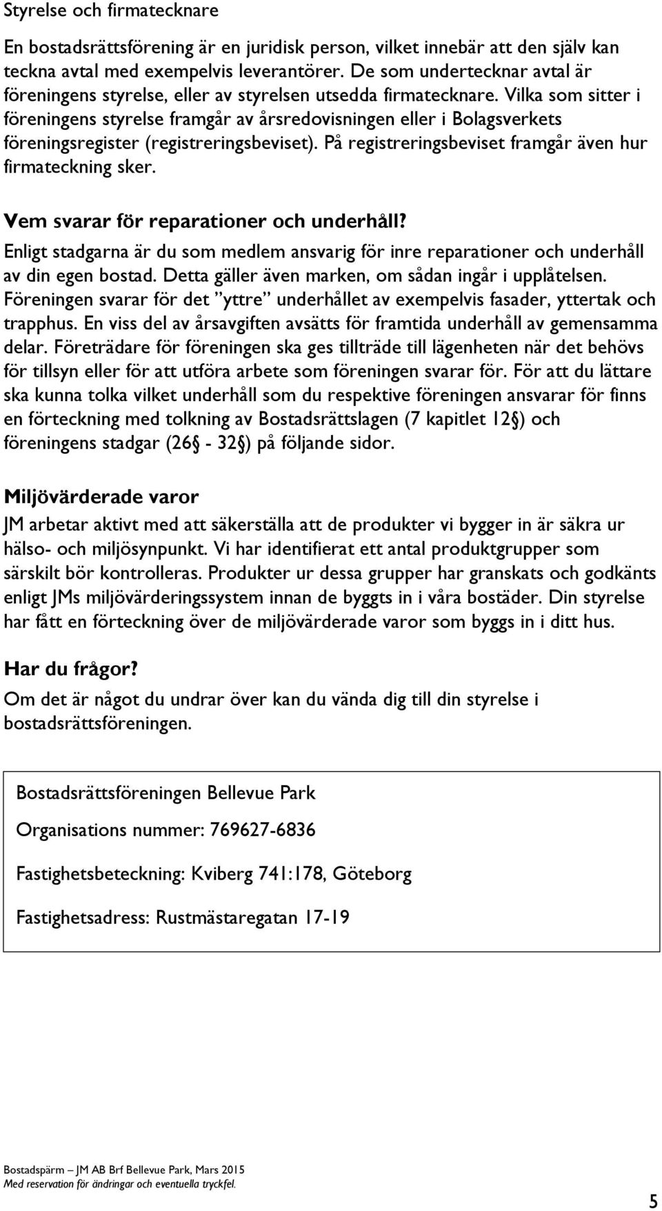 Vilka som sitter i föreningens styrelse framgår av årsredovisningen eller i Bolagsverkets föreningsregister (registreringsbeviset). På registreringsbeviset framgår även hur firmateckning sker.