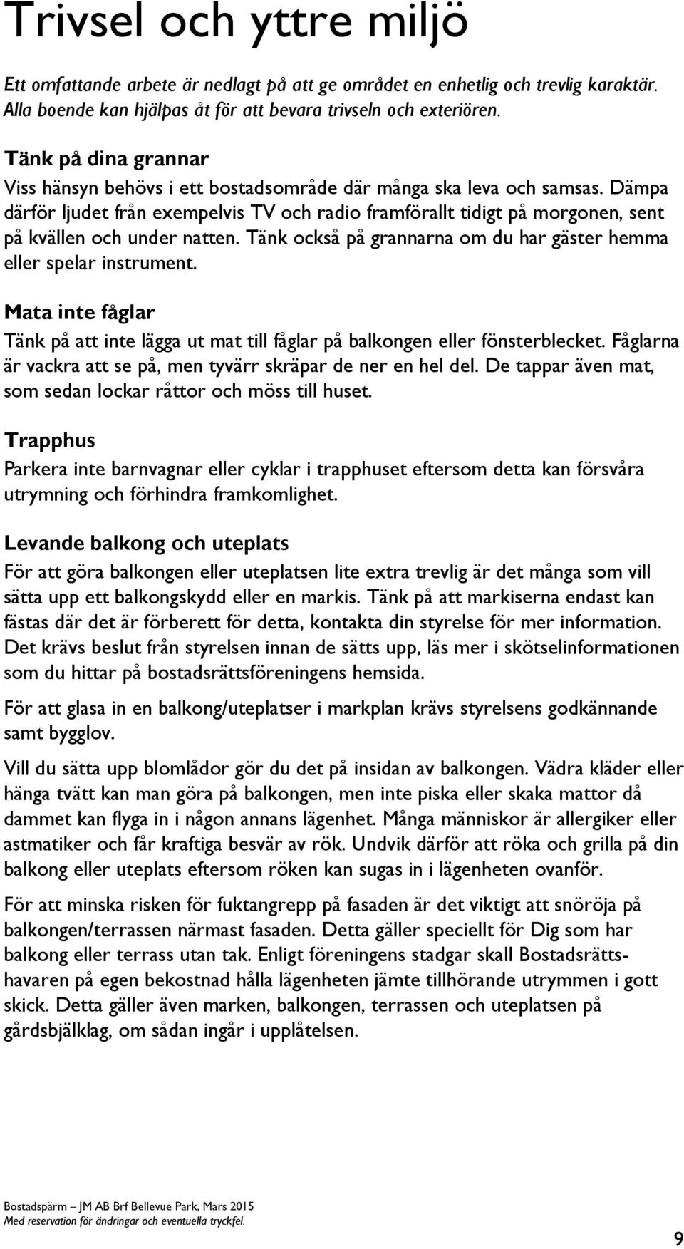 Dämpa därför ljudet från exempelvis TV och radio framförallt tidigt på morgonen, sent på kvällen och under natten. Tänk också på grannarna om du har gäster hemma eller spelar instrument.