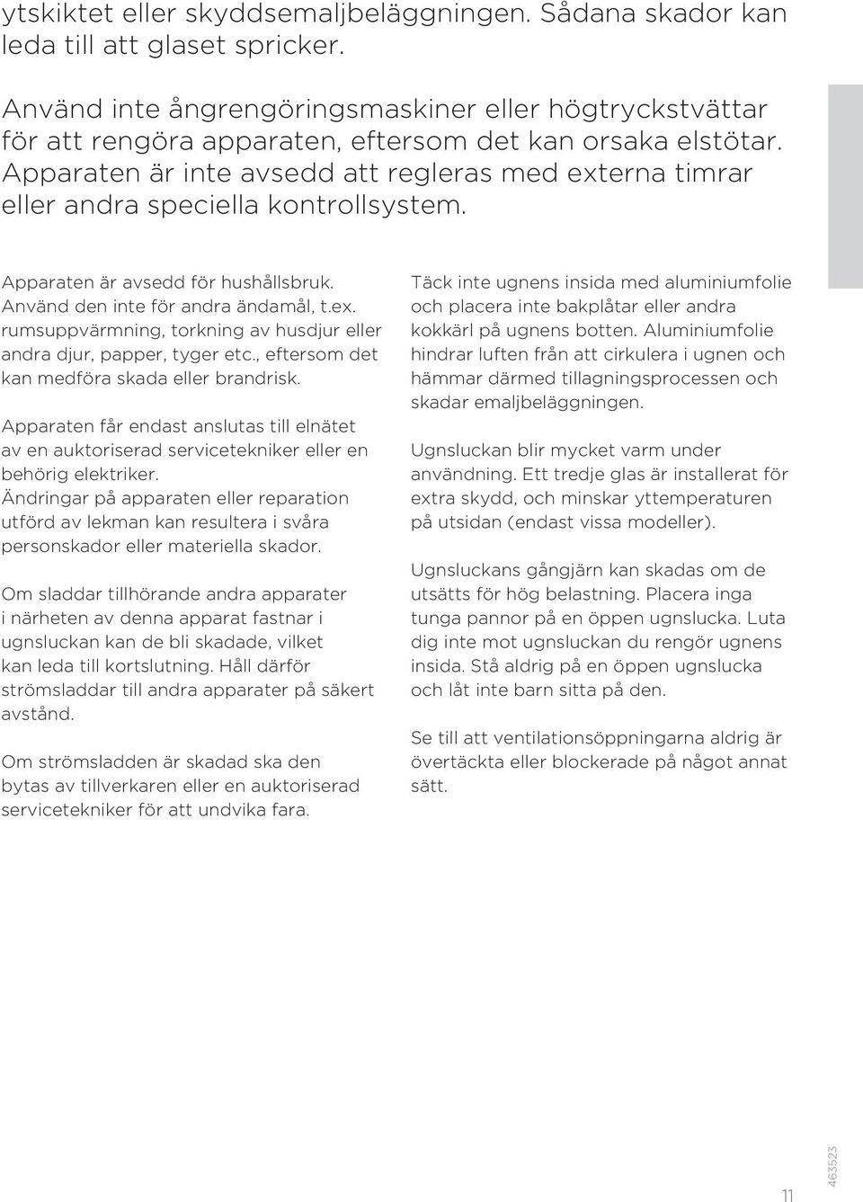 Apparaten är inte avsedd att regleras med externa timrar eller andra speciella kontrollsystem. Apparaten är avsedd för hushållsbruk. Använd den inte för andra ändamål, t.ex. rumsuppvärmning, torkning av husdjur eller andra djur, papper, tyger etc.