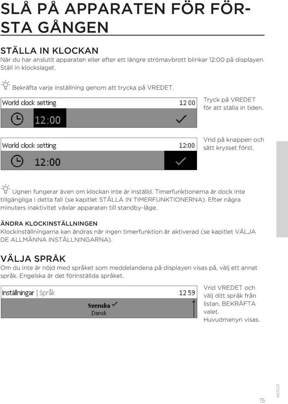 Timerfunktionerna är dock inte tillgängliga i detta fall (se kapitlet STÄLLA IN TIMERFUNKTIONERNA). Efter några minuters inaktivitet växlar apparaten till standby-läge.