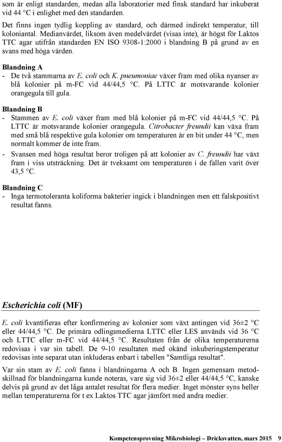Medianvärdet, liksom även medelvärdet (visas inte), är högst för Laktos TTC agar utifrån standarden EN ISO 93-1:2 i blandning B på grund av en svans med höga värden.