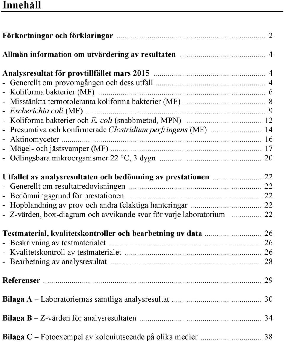 .. - Presumtiva och konfirmerade Clostridium perfringens (MF)... 1 - Aktinomyceter... 1 - Mögel- och jästsvamper (MF)... 17 - Odlingsbara mikroorganismer 22 C, 3 dygn.