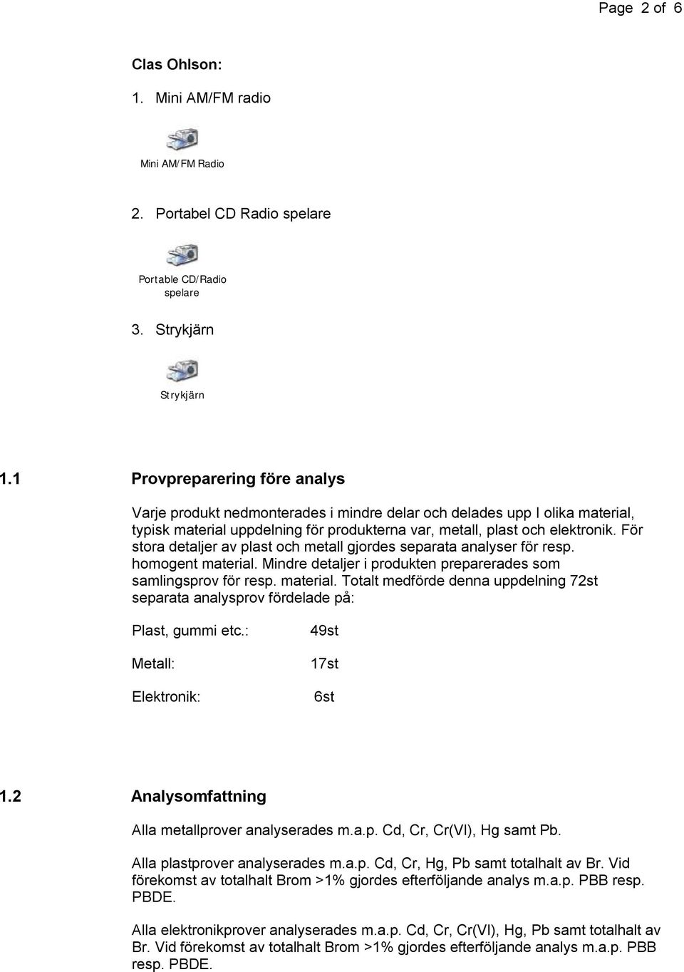 För stora detaljer av plast och metall gjordes separata analyser för resp. homogent material. Mindre detaljer i produkten preparerades som samlingsprov för resp. material. Totalt medförde denna uppdelning 72st separata analysprov fördelade på: Plast, gummi etc.