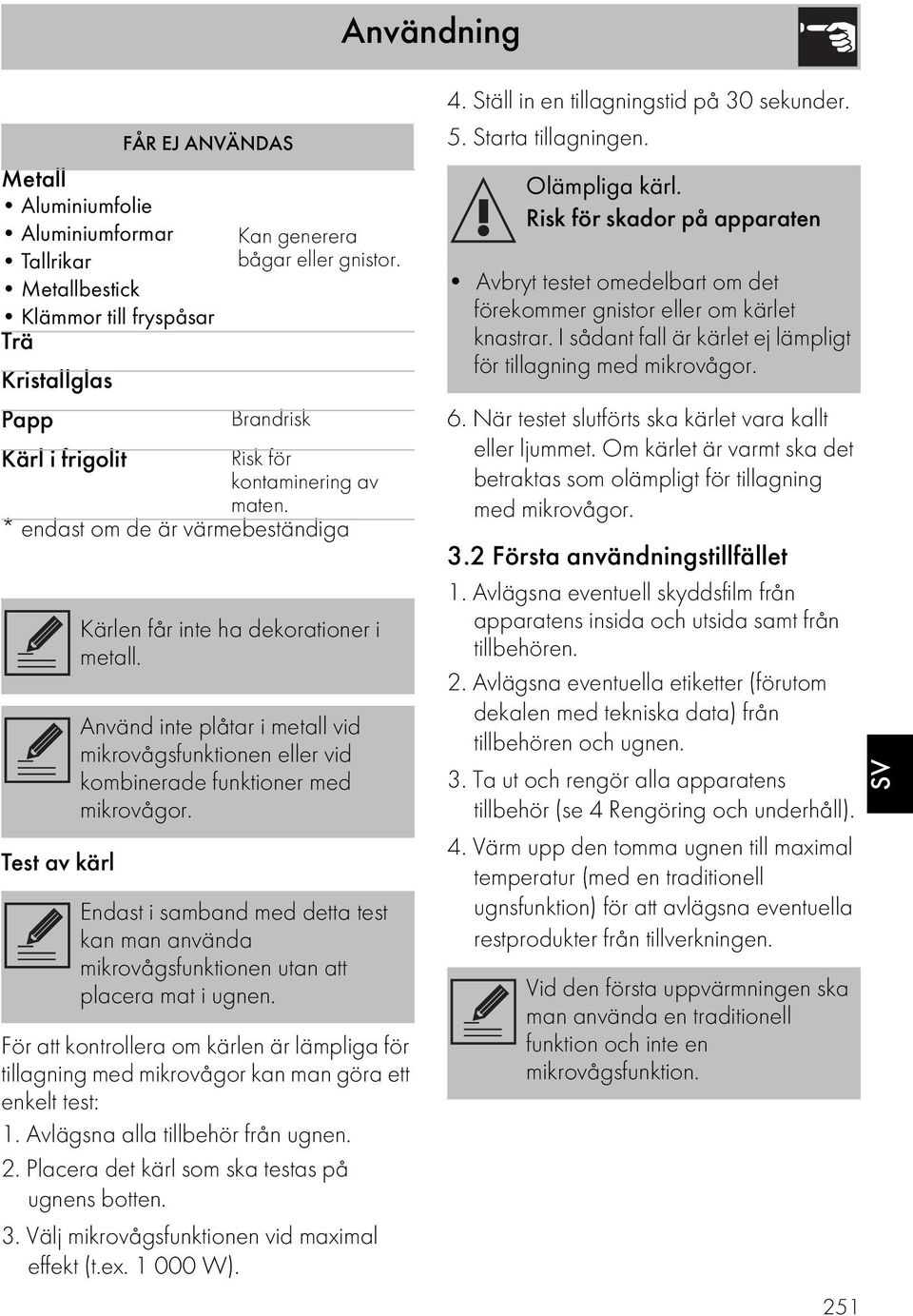 Använd inte plåtar i metall vid mikrovågsfunktionen eller vid kombinerade funktioner med mikrovågor. Endast i samband med detta test kan man använda mikrovågsfunktionen utan att placera mat i ugnen.