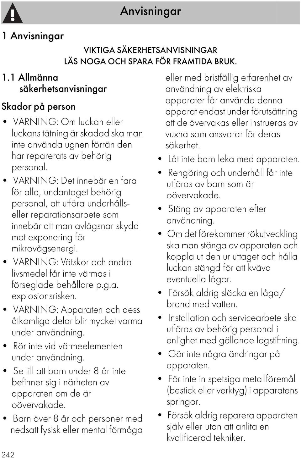 VARNING: Det innebär en fara för alla, undantaget behörig personal, att utföra underhållseller reparationsarbete som innebär att man avlägsnar skydd mot exponering för mikrovågsenergi.