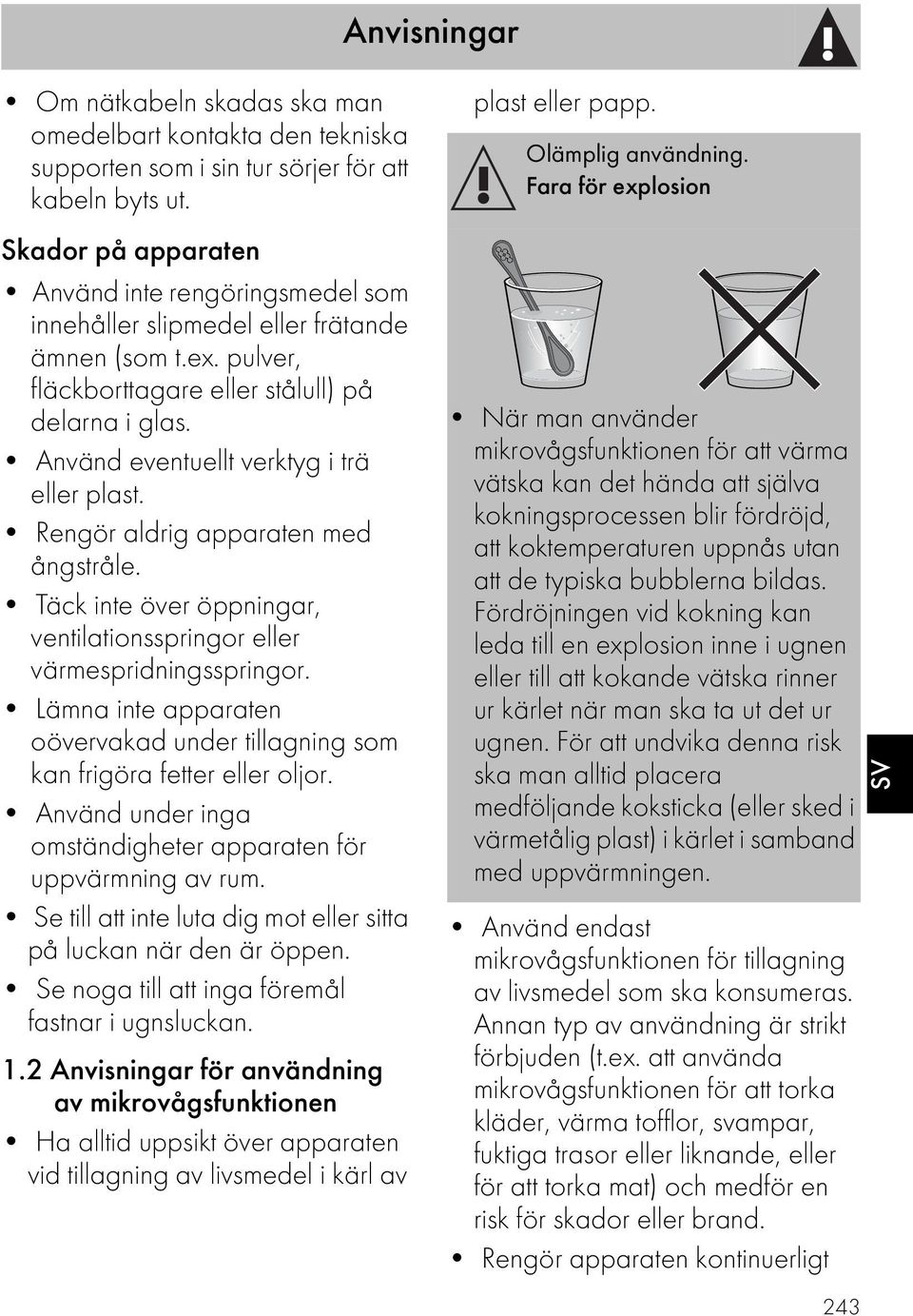 Använd eventuellt verktyg i trä eller plast. Rengör aldrig apparaten med ångstråle. Täck inte över öppningar, ventilationsspringor eller värmespridningsspringor.