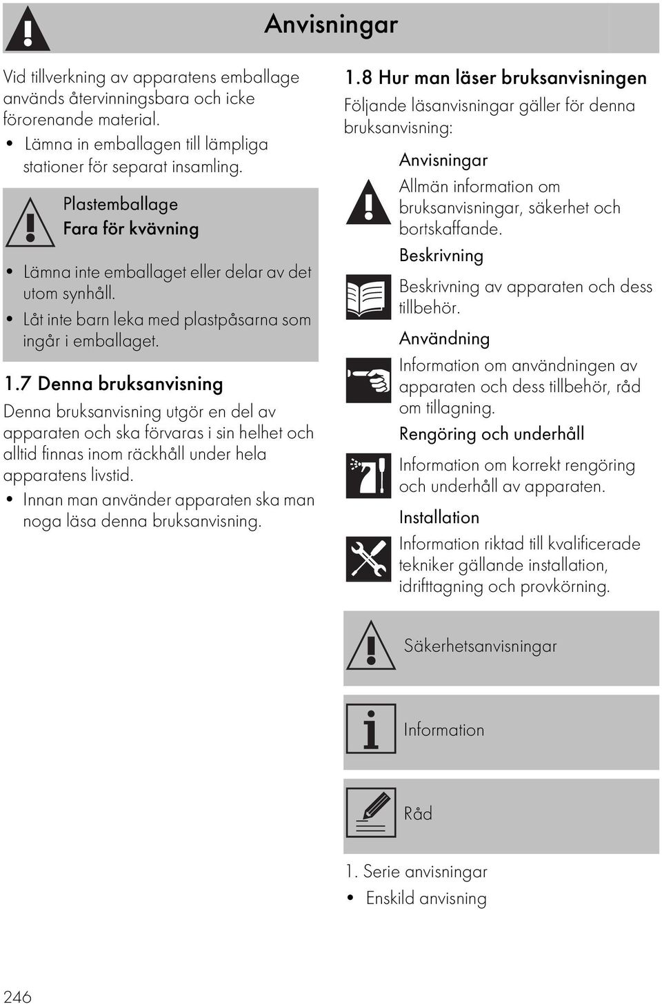 7 Denna bruksanvisning Denna bruksanvisning utgör en del av apparaten och ska förvaras i sin helhet och alltid finnas inom räckhåll under hela apparatens livstid.