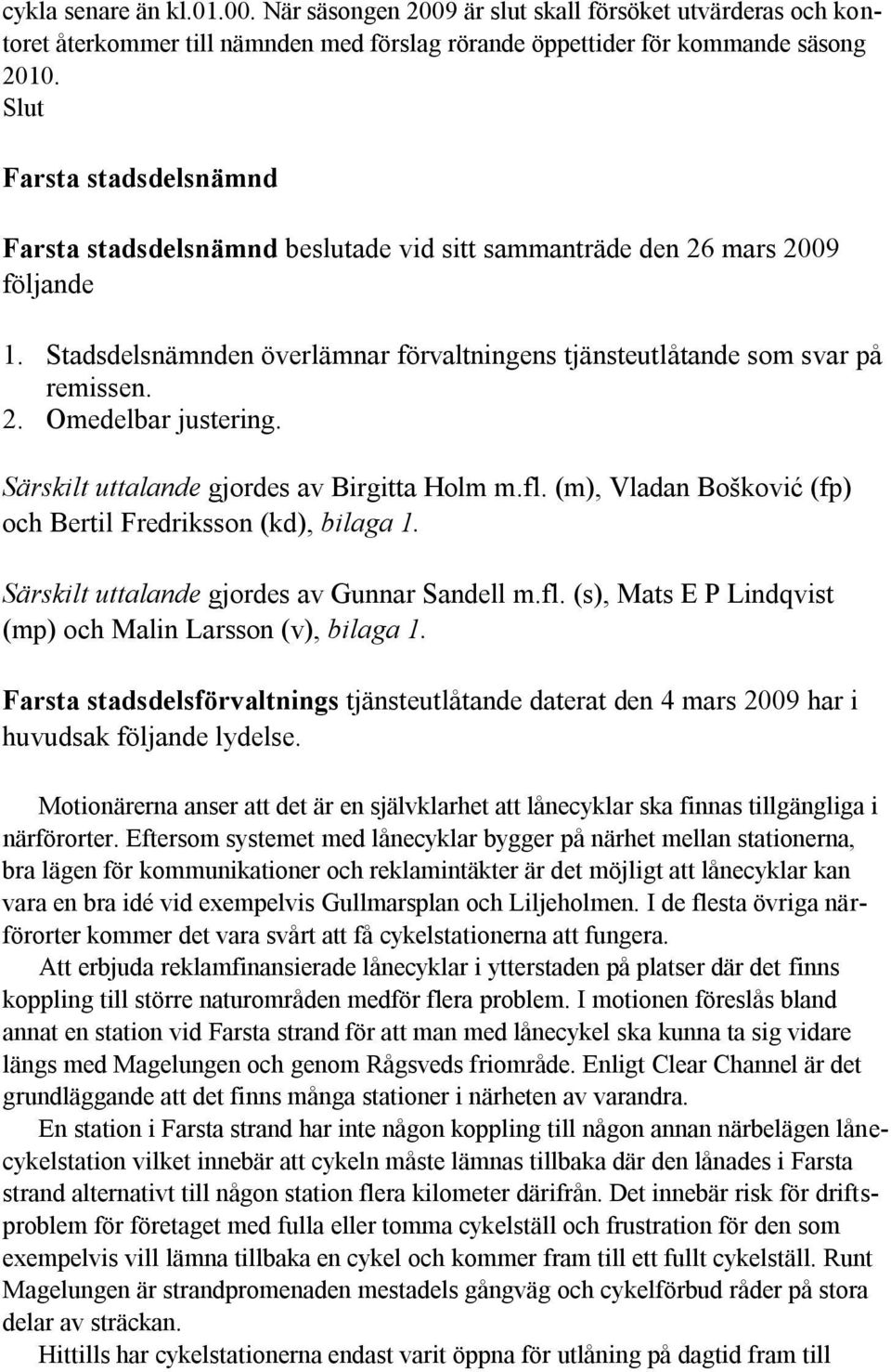 Särskilt uttalande gjordes av Birgitta Holm m.fl. (m), Vladan Bošković (fp) och Bertil Fredriksson (kd), bilaga 1. Särskilt uttalande gjordes av Gunnar Sandell m.fl. (s), Mats E P Lindqvist (mp) och Malin Larsson (v), bilaga 1.