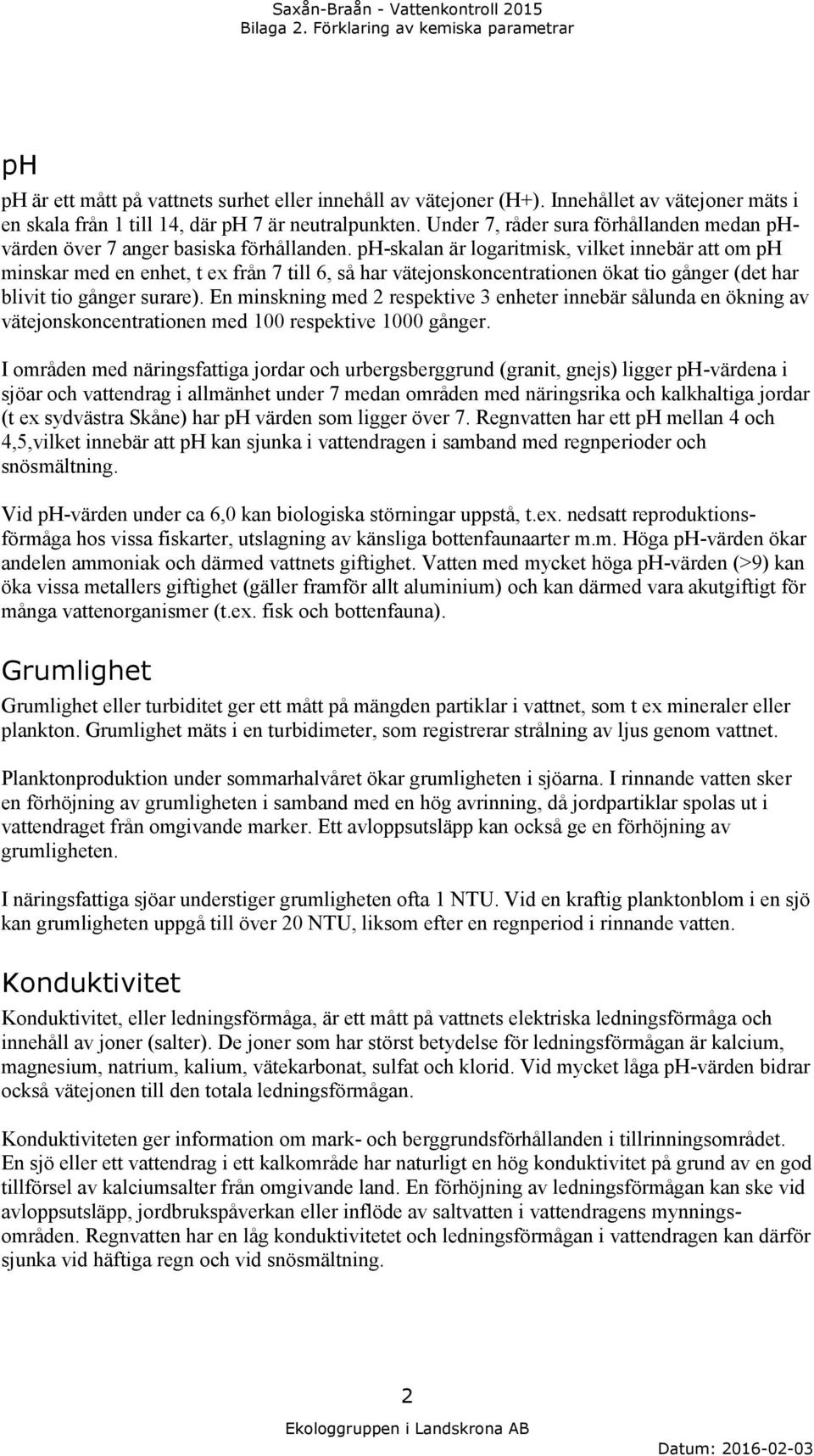 ph-skalan är logaritmisk, vilket innebär att om ph minskar med en enhet, t ex från 7 till 6, så har vätejonskoncentrationen ökat tio gånger (det har blivit tio gånger surare).