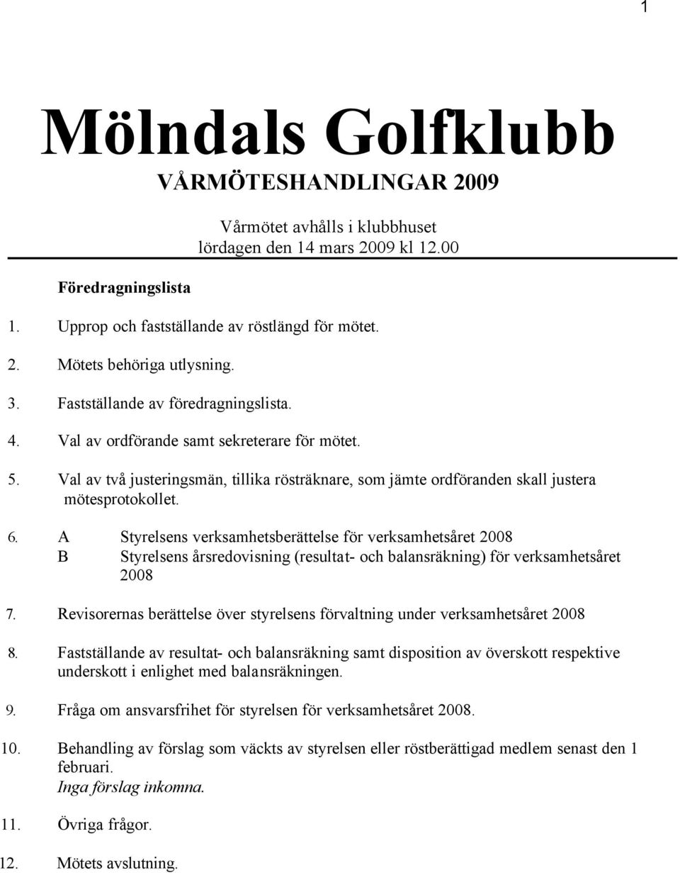 A Styrelsens verksamhetsberättelse för verksamhetsåret 2008 B Styrelsens årsredovisning (resultat- och balansräkning) för verksamhetsåret 2008 7.