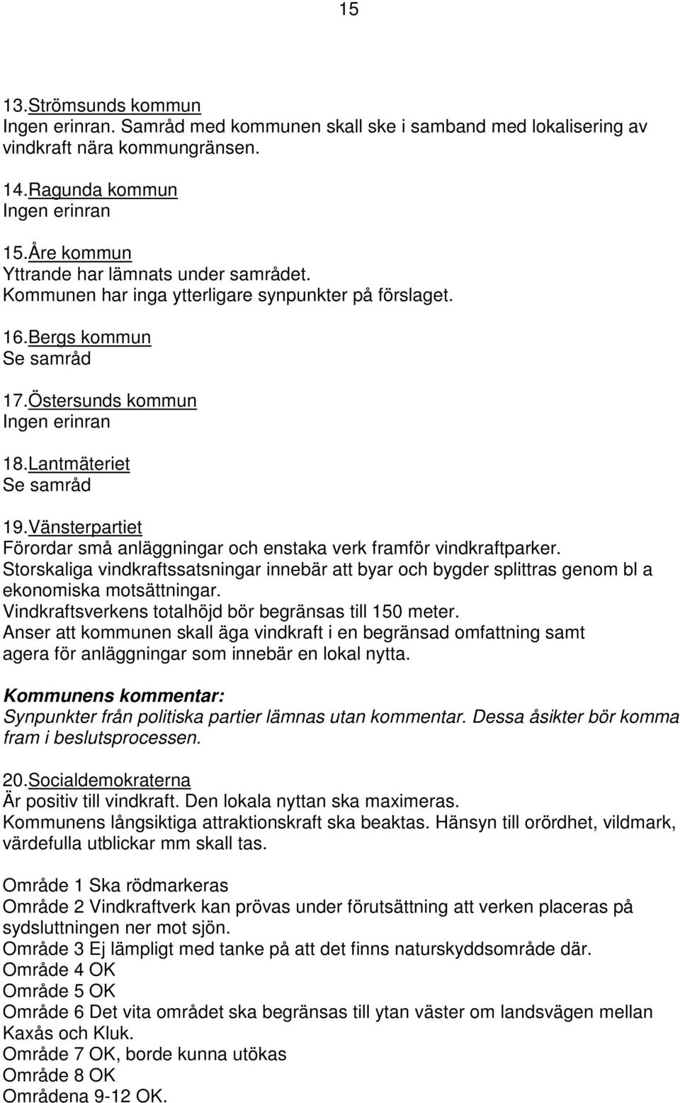 Vänsterpartiet Förordar små anläggningar och enstaka verk framför vindkraftparker. Storskaliga vindkraftssatsningar innebär att byar och bygder splittras genom bl a ekonomiska motsättningar.