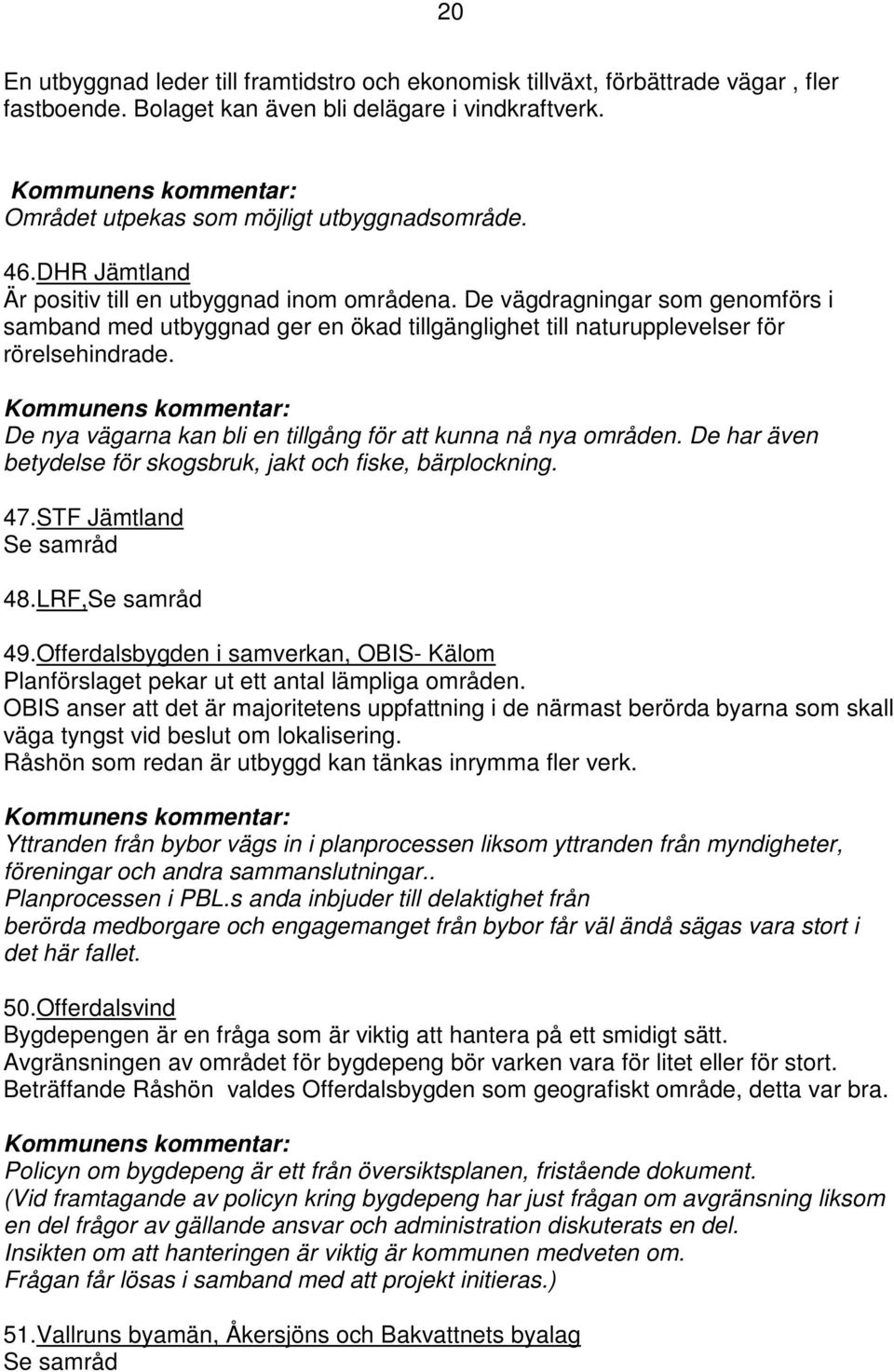 De nya vägarna kan bli en tillgång för att kunna nå nya områden. De har även betydelse för skogsbruk, jakt och fiske, bärplockning. 47.STF Jämtland Se samråd 48.LRF,Se samråd 49.