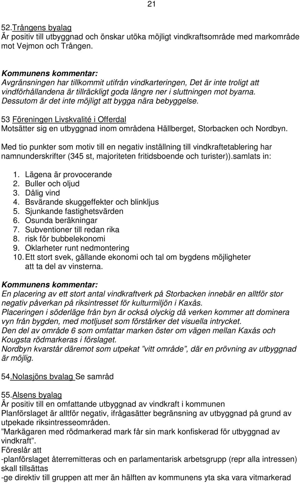 Dessutom är det inte möjligt att bygga nära bebyggelse. 53 Föreningen Livskvalité i Offerdal Motsätter sig en utbyggnad inom områdena Hällberget, Storbacken och Nordbyn.